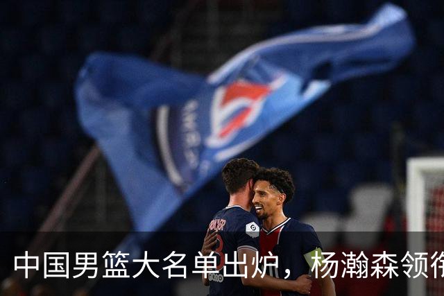 中国男篮大名单出炉，杨瀚森领衔 留洋球员集体登场 曾凡博继续缺席