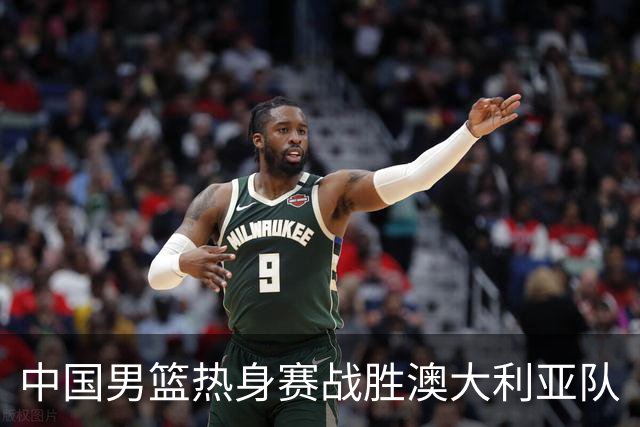 中国男篮热身赛战胜澳大利亚队